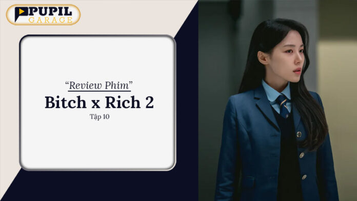 Review Bitch x Rich 2 Tập 10: Cao Trào Hé Lộ Bí Mật Học Đường