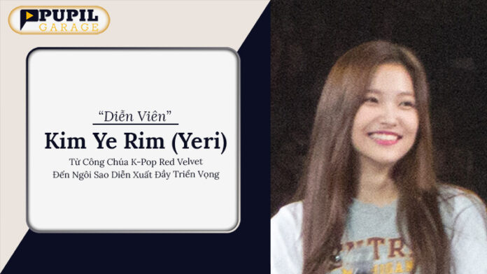 Kim Ye Rim (Yeri) – Từ Công Chúa K-Pop Red Velvet Đến Ngôi Sao Diễn Xuất Đầy Triển Vọng