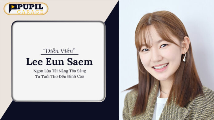 Lee Eun Saem – Ngọn Lửa Tài Năng Tỏa Sáng Từ Tuổi Thơ Đến Đỉnh Cao