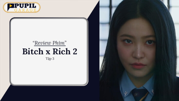Review Phim Bitch x Rich 2 Tập 3: Phim Hàn Học Đường Ly Kỳ
